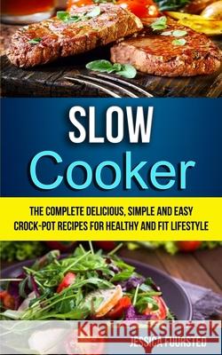 Slow Cooker: The Complete Delicious, Simple and Easy Crock-Pot Recipes for Healthy and Fit Lifestyle Jessica Fuursted 9781999283261 David Kruse