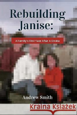 Rebuilding Janise: A Family's First Year After A Stroke Andrew Smith   9781999298258 Kipekee Press