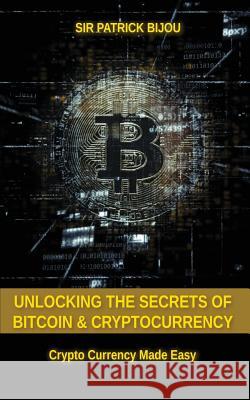 Unlocking The Secrets Of Bitcoin And Cryptocurrency: Crypto Currency Made Easy Bijou, Patrick 9781999302313 Dr Patrick Tristram Bijou