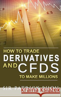 How To Trade Derivatives And CFDs To Make Millions Bijou, Patrick 9781999302320 Sir Patrick Bijou