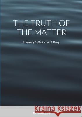 The truth of the matter: A journey to the heart of things Roy Sturgess 9781999308629 OrtonRoad Books