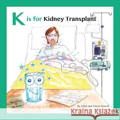 K is for Kidney Transplant: With Notes for Parents and Professionals Simon Howell, Anita Howell, Sue Roche 9781999313661