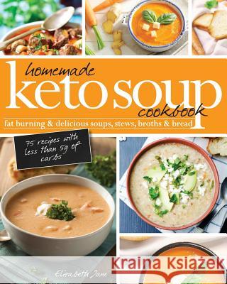 Homemade Keto Soup Cookbook: Fat Burning & Delicious Soups, Stews, Broths & Bread. Elizabeth Jane   9781999322526 Progressive Publishing