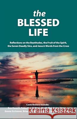 The Blessed Life: Reflections On The Beatitudes, The Fruit Of The Spirit, The Seven Deadly Sins and Jesus's Words From The Cross Lee Gatiss 9781999327095 Lost Coin Books
