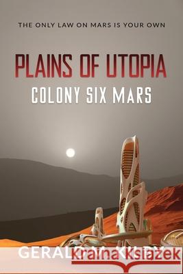 Plains of Utopia: Colony Six Mars Gerald M. Kilby 9781999328696 Outer Planet Media