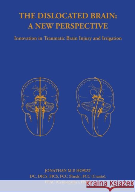 The Dislocated Brain: A New Perspective: Innovation in Traumatic Brain Injury and Irrigation Jonathan Howat 9781999329556 Shakspeare Editorial