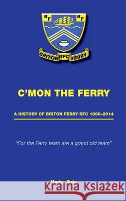 C'mon the Ferry: A history of Briton Ferry RFC 1888–2014 Martyn Bate 9781999329594