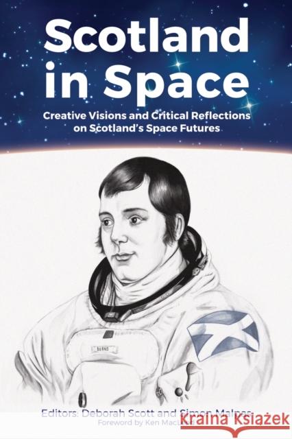 Scotland in Space: Creative Visions and Critical Reflections on Scotland's Space Futures Deborah Scott Simon Malpas Ken MacLeod 9781999333157