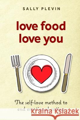 Love Food Love You: The Self Love Method to End Emotional Eating Sally Plevin 9781999345136 Life Raft Media Ltd