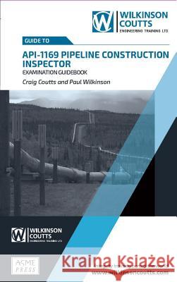 API 1169 Pipeline Construction Inspector Examination Guidebook Craig Coutts Paul Wilkinson 9781999345907 American Society of Mechanical Engineers