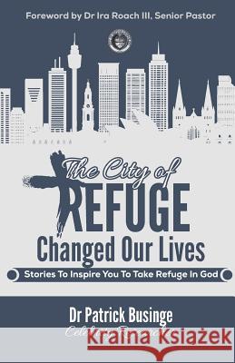 The City of Refuge Changed Our Lives: Stories to Inspire You to Take Refuge in God Ira Roac Patrick Businge 9781999348113 Greatness University Publishers