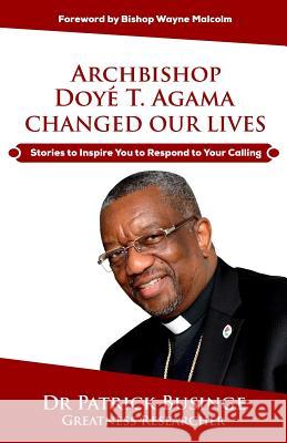 Archbishop Doye T. Agama Changed Our Lives: Stories To Inspire You To Respond To Your Calling Businge, Patrick 9781999348151