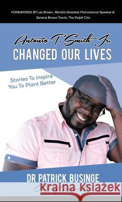 Antonio T. Smith Jr. Changed Our Lives: Stories To Inspire You To Plant Better Businge, Patrick 9781999348168 Greatness University Publishers