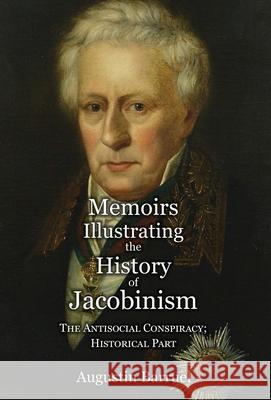 Memoirs Illustrating the History of Jacobinism - Part 4: The Antisocial Conspiracy; Historical Part Augustin Barruel Robert Clifford 9781999357344 Spradabach Publishing