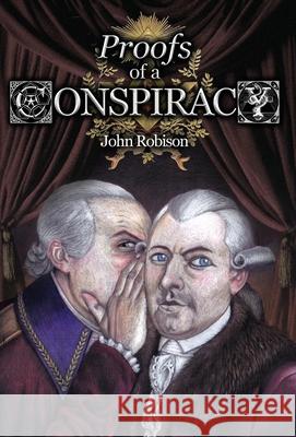 Proofs of a Conspiracy against all the Religions and Governments of Europe, Carried on in the Secret Meetings of Free-Masons, Illuminati, and Reading Societies, Collected from Good Authorities John Robison, Alex Kurtagic, Alex Kurtagic 9781999357351 Spradabach Publishing