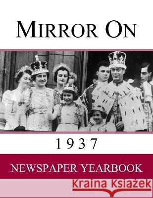 Mirror On 1937: Newspaper Yearbook containing 120 front pages from 1937 - Unique gift / present idea. Newspaper Yearbooks   9781999365264 Yearbook Memories
