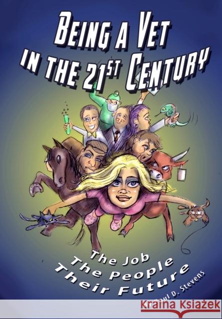 Being a Vet in the 21st Century: The Job, The People, Their Future Paul D. Stevens 9781999366100 PillagePix Publishing