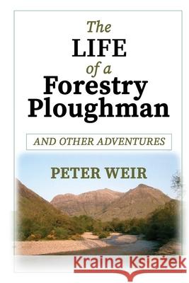 The Life of a Forestry Ploughman and Other Adventures Peter Weir 9781999366834