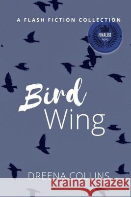 Bird Wing: A Flash Fiction Collection Dreena Collins 9781999373542 Dreena Collins