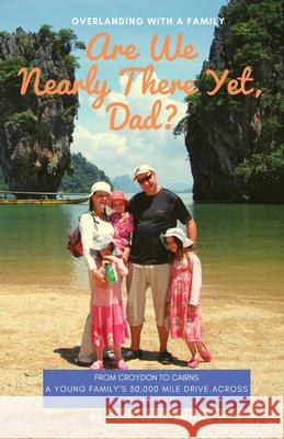 Are We Nearly There Yet, Dad?: From Croydon to Cairns. A young family's 30,000 mile drive across 3 continents Naismith, Graham 9781999376116 Hen Publishing