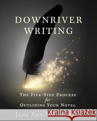 Downriver Writing: The Five-Step Process for Outlining Your Novel Jane Ann McLachlan 9781999383633 Jane Ann McLachlan