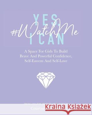 Yes, I Can - #watchme: A Space for Girls to Build Brave and Powerful Confidence, Self-Esteem and Self Love Courtney S 9781999385729 Think Yourself Publishing