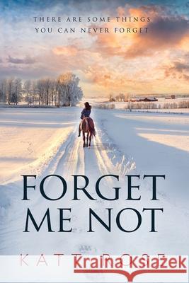 Forget Me Not: There Are Some Things You Can Never Forget Katt Rose 9781999399436