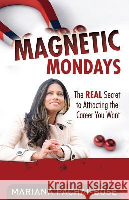 Magnetic Mondays: The Real Secret to Attracting the Career You Want Mariana Pachai 9781999401603