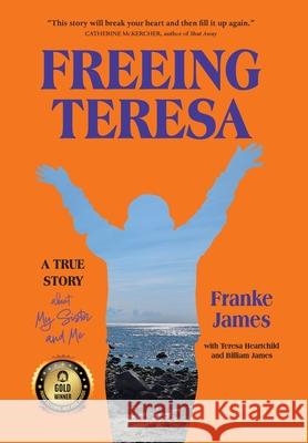 Freeing Teresa: A True Story about My Sister and Me Franke James Billiam James Teresa Heartchild 9781999406165 James Gang, Iconoclasts Inc.