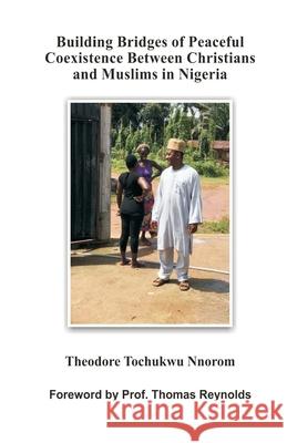 Building Bridges of Peaceful Coexistence between Christians and Muslims in Nigeria Nnorom, Theodore Tochukwu 9781999447809 Not Avail