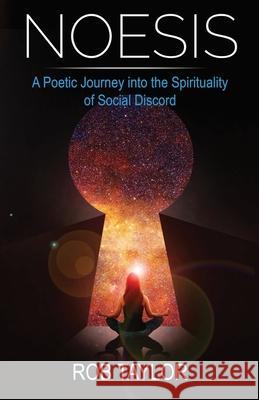 Noesis: A Poetic Journey Into the Spirituality of Social Discord Rob Taylor 9781999460440 Rob Taylor