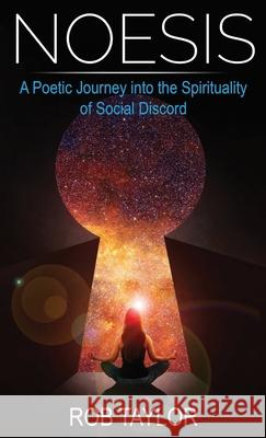 Noesis: A Poetic Journey Into the Spirituality of Social Discord Rob Taylor 9781999460457 Rob Taylor