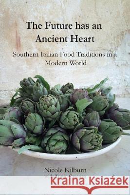 The Future has an Ancient Heart: Southern Italian Food Traditions in a Modern World Kilburn, Nicole 9781999466206