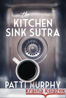 The Kitchen Sink Sutra Patti Murphy 9781999467807 Kilkenny Media Inc.