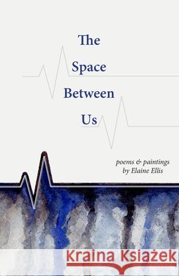 The Space Between Us: Poems and Paintings Elaine Ellis 9781999472108