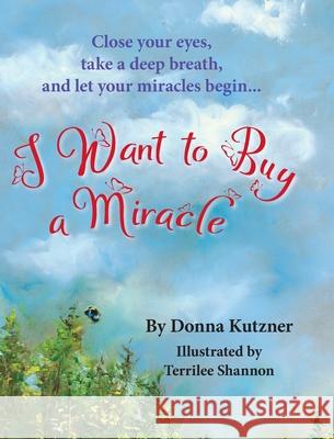 I Want to Buy A Miracle: Close your eyes, take a deep breath, and let your miracles begin... Donna Kutzner Terrilee Shannon 9781999479756 Pagemaster Publication Services