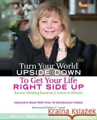 Turn Your World Upside Down to Get Your Life Right Side Up: Health, Conflict, Fear and Happiness Diane Christine Lund 9781999480523 Creative Wonders Communications