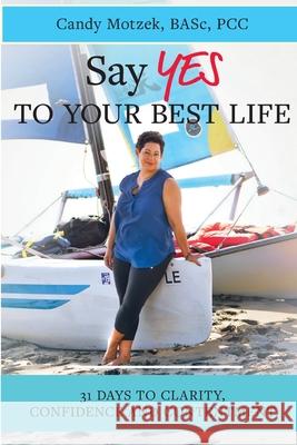 Say Yes To Your Best Life: 31 Days To Clarity, Confidence and Contentment Candy Motzek 9781999481421 Step Into Success Now