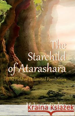 The Starchild of Atarashara: The Field of Unlimited Possibilities M Louise Cadrin 9781999499808 Starchild of Atarashara Publications