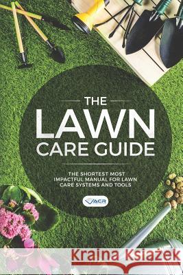 The Lawn Care Guide: The Shortest Most Impactful Manual for Lawn Care Systems and Tools Acr Publishing 9781999503215 Allan Seguin
