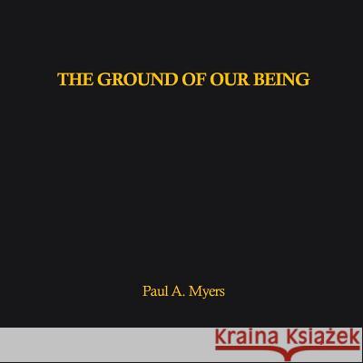 The Ground of our Being Paul A Myers 9781999503802