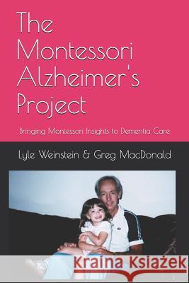 The Montessori Alzheimer's Project: Bringing Montessori Insights to Dementia Care Greg MacDonald, Lyle Weinstein 9781999519407