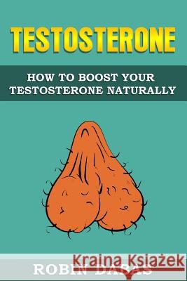 Testosterone: How to Boost Testosterone Naturally Robin Dabas 9781999543204