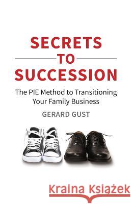 Secrets to Succession: The PIE Method to Transitioning Your Family Business Gust, Gerard 9781999546007