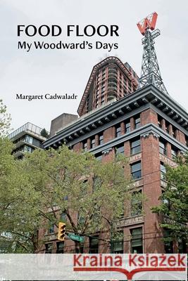 Food Floor: My Woodward's Days Margaret I. Cadwaladr 9781999546519 Madrona Books & Publishing