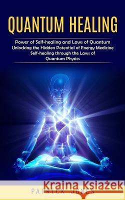 Quantum Healing: Power of Self-healing and Laws of Quantum (Unlocking the Hidden Potential of Energy Medicine Self-healing through the Laws of Quantum Physics) Patrick Jones   9781999550257 Simon Dough