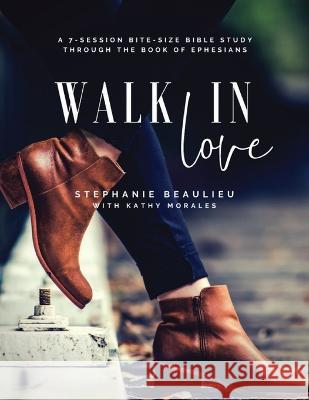 Walk in Love - A Bite-Size Bible Study(R) Through Ephesians Stephanie Beaulieu Kathy Morales  9781999560119 Stephanie Beaulieu