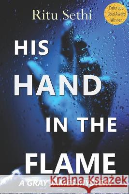 His Hand In the Flame: Gray James Book 3 Ritu Sethi 9781999560942