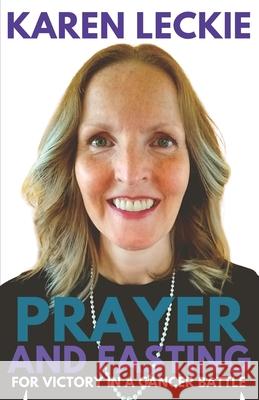 Prayer and Fasting for Victory in a Cancer Battle Karen Leckie 9781999563905