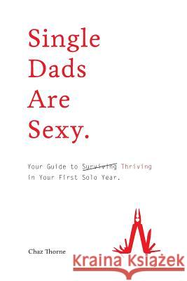 Single Dads Are Sexy: Your Guide to Thriving in Your First Solo Year Chaz Thorne 9781999574000 Soul Tribe Press